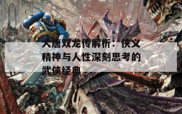 大唐双龙传解析：侠义精神与人性深刻思考的武侠经典