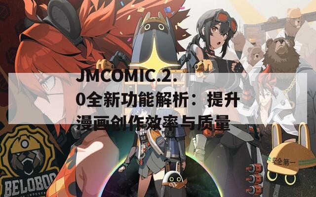 JMCOMIC.2.0全新功能解析：提升漫画创作效率与质量