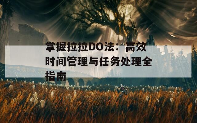 掌握拉拉DO法：高效时间管理与任务处理全指南