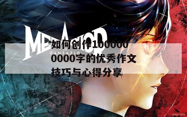 如何创作1000000000字的优秀作文技巧与心得分享