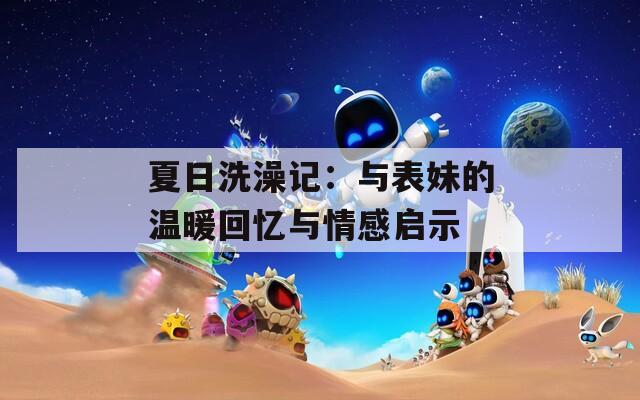 夏日洗澡记：与表妹的温暖回忆与情感启示