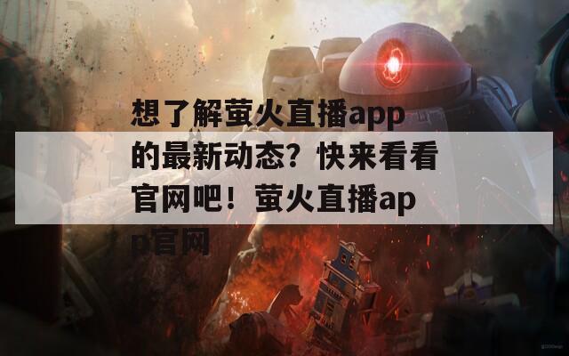 想了解萤火直播app的最新动态？快来看看官网吧！萤火直播app官网