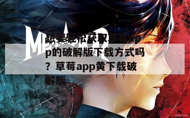 想要轻松获取草莓app的破解版下载方式吗？草莓app黄下载破解版