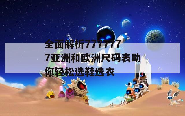 全面解析7777777亚洲和欧洲尺码表助你轻松选鞋选衣