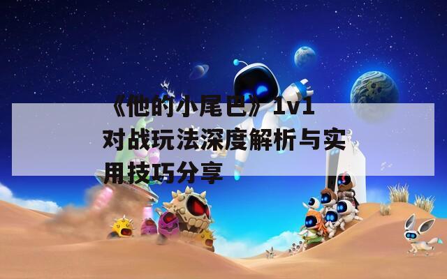 《他的小尾巴》1v1对战玩法深度解析与实用技巧分享