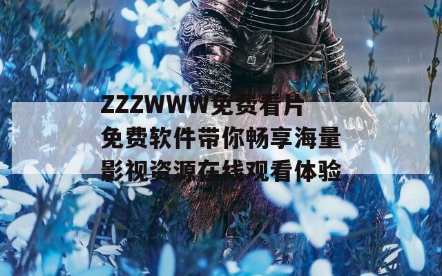 ZZZWWW免费看片免费软件带你畅享海量影视资源在线观看体验