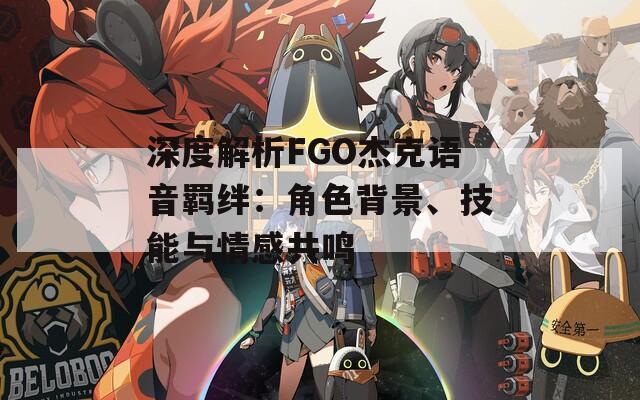 深度解析FGO杰克语音羁绊：角色背景、技能与情感共鸣