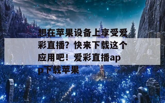 想在苹果设备上享受爱彩直播？快来下载这个应用吧！爱彩直播app下载苹果