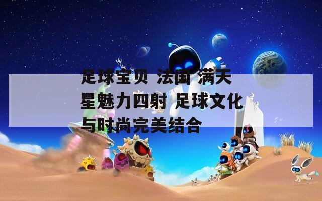 足球宝贝 法国 满天星魅力四射 足球文化与时尚完美结合