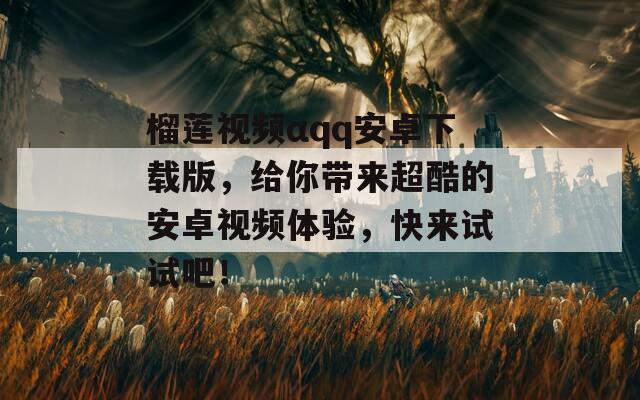 榴莲视频αqq安卓下载版，给你带来超酷的安卓视频体验，快来试试吧！