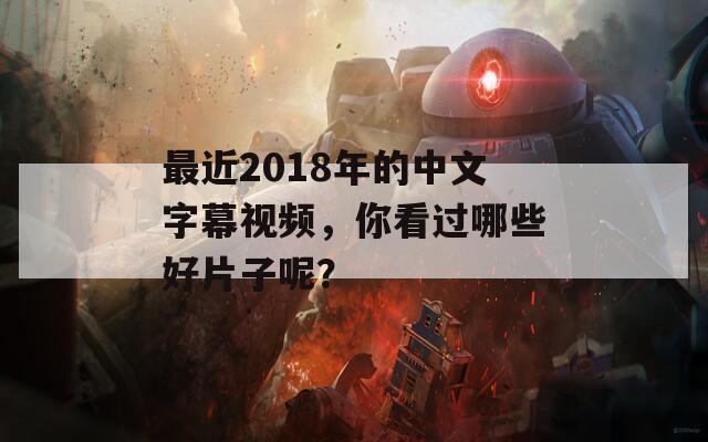 最近2018年的中文字幕视频，你看过哪些好片子呢？