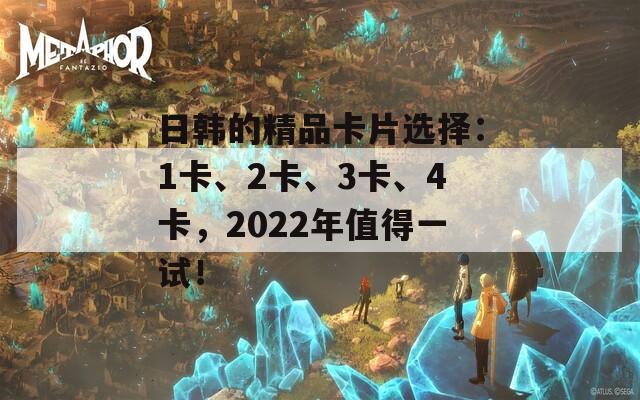 日韩的精品卡片选择：1卡、2卡、3卡、4卡，2022年值得一试！