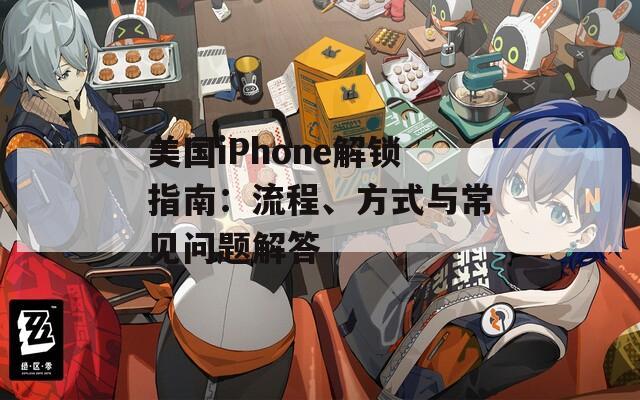 美国iPhone解锁指南：流程、方式与常见问题解答