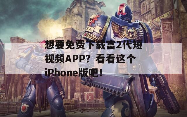 想要免费下载富2代短视频APP？看看这个iPhone版吧！