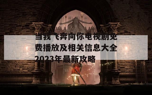 当我飞奔向你电视剧免费播放及相关信息大全2023年最新攻略