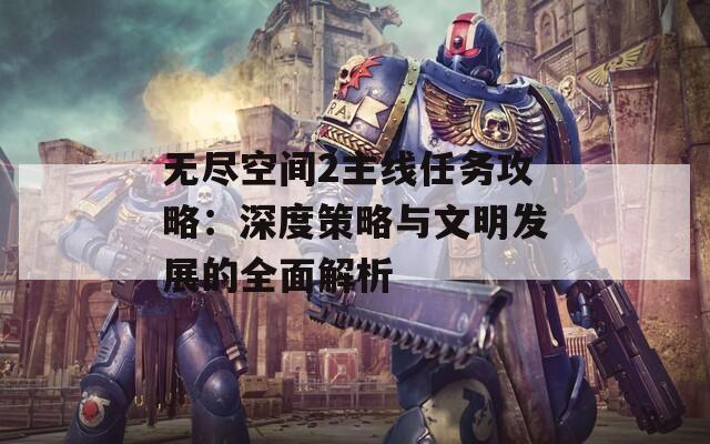 无尽空间2主线任务攻略：深度策略与文明发展的全面解析