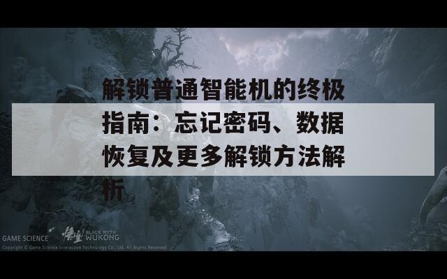 解锁普通智能机的终极指南：忘记密码、数据恢复及更多解锁方法解析