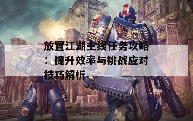 放置江湖主线任务攻略：提升效率与挑战应对技巧解析