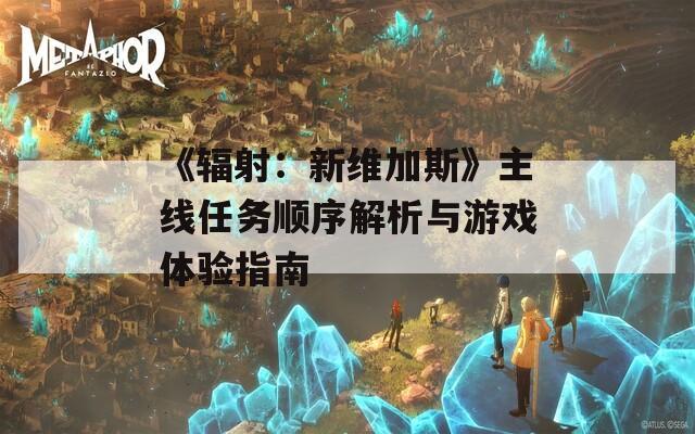 《辐射：新维加斯》主线任务顺序解析与游戏体验指南