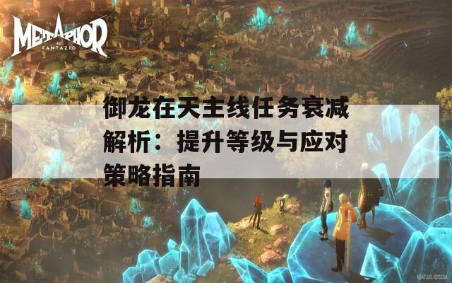 御龙在天主线任务衰减解析：提升等级与应对策略指南