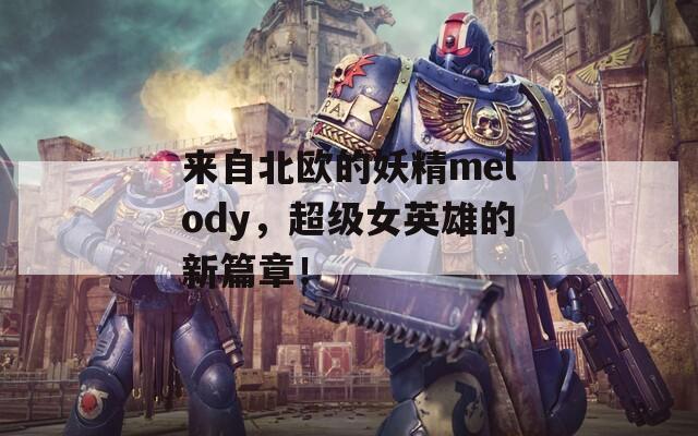 来自北欧的妖精melody，超级女英雄的新篇章！