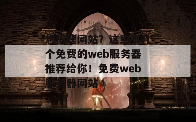 想搭建网站？这里有几个免费的web服务器推荐给你！免费web服务器网站