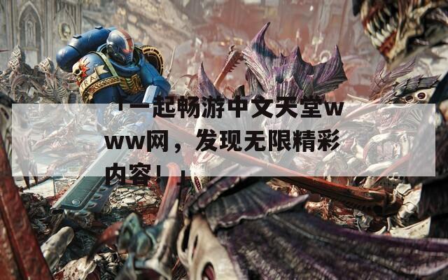 「一起畅游中文天堂www网，发现无限精彩内容！」