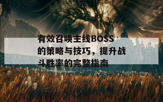 有效召唤主线BOSS的策略与技巧，提升战斗胜率的完整指南