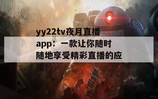 yy22tv夜月直播app：一款让你随时随地享受精彩直播的应用！