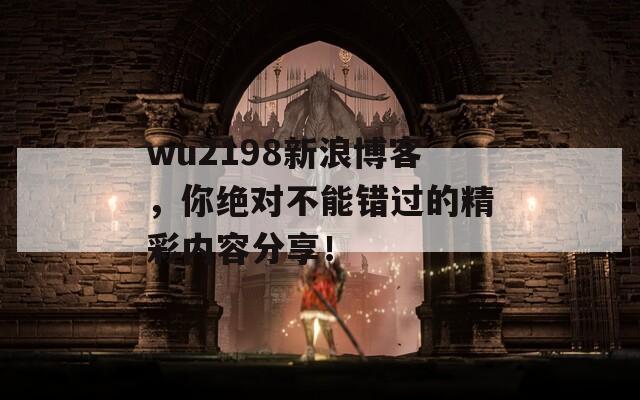 wu2198新浪博客，你绝对不能错过的精彩内容分享！