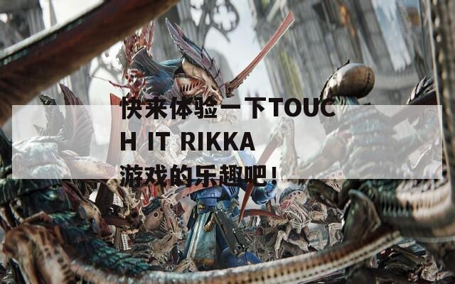 快来体验一下TOUCH IT RIKKA游戏的乐趣吧！