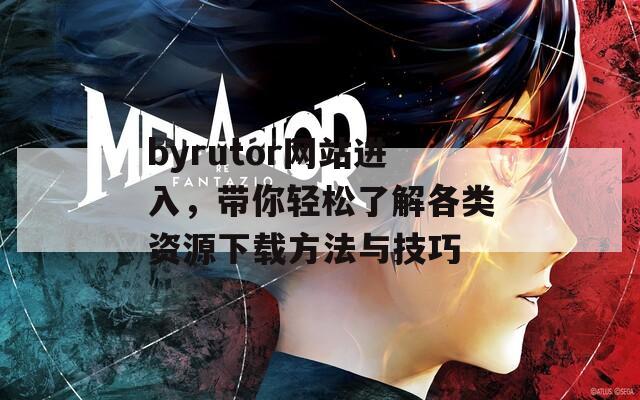 byrutor网站进入，带你轻松了解各类资源下载方法与技巧