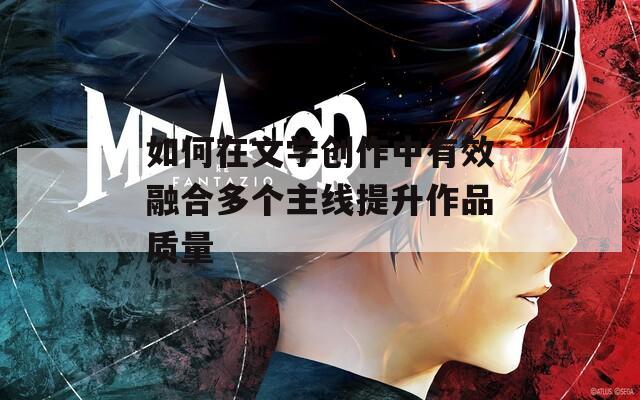 如何在文学创作中有效融合多个主线提升作品质量