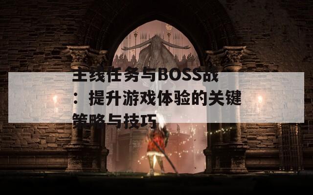 主线任务与BOSS战：提升游戏体验的关键策略与技巧