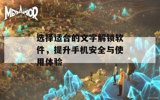 选择适合的文字解锁软件，提升手机安全与使用体验