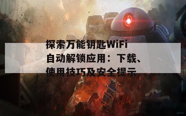 探索万能钥匙WiFi自动解锁应用：下载、使用技巧及安全提示