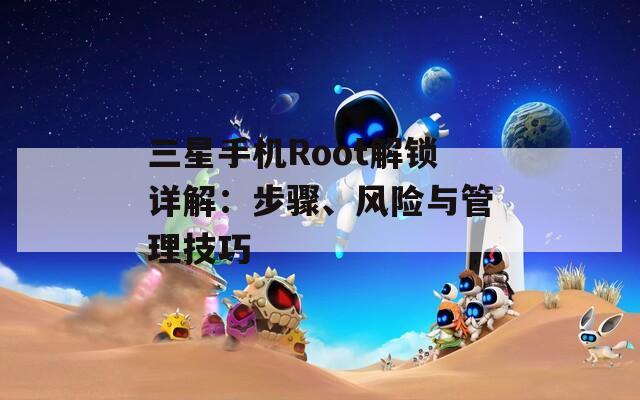 三星手机Root解锁详解：步骤、风险与管理技巧