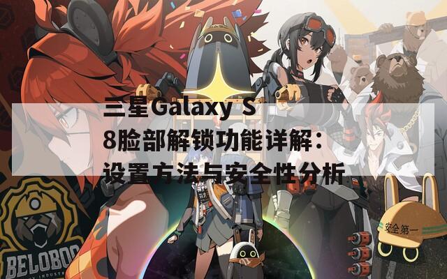 三星Galaxy S8脸部解锁功能详解：设置方法与安全性分析