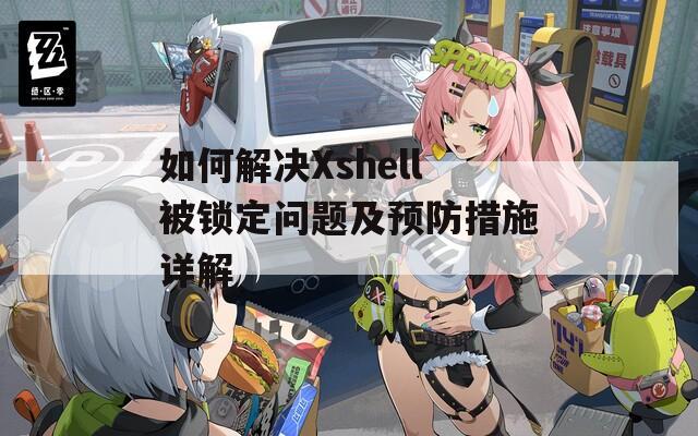 如何解决Xshell被锁定问题及预防措施详解