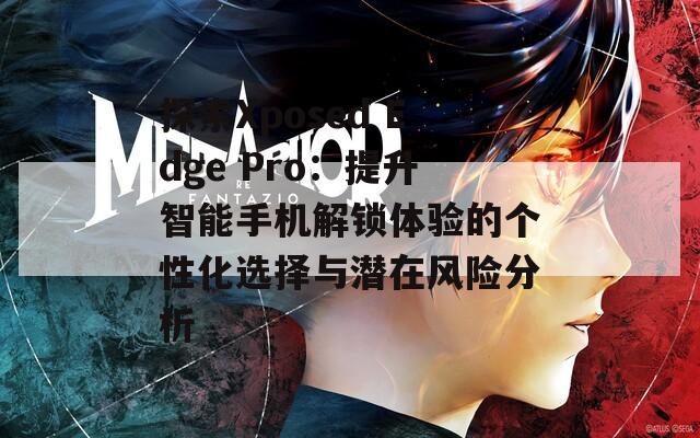 探索Xposed Edge Pro：提升智能手机解锁体验的个性化选择与潜在风险分析