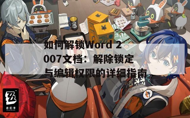 如何解锁Word 2007文档：解除锁定与编辑权限的详细指南