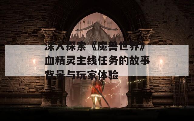 深入探索《魔兽世界》血精灵主线任务的故事背景与玩家体验