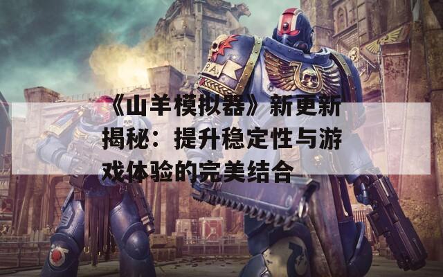 《山羊模拟器》新更新揭秘：提升稳定性与游戏体验的完美结合