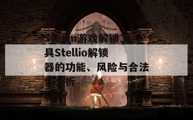 Steam游戏解锁工具Stellio解锁器的功能、风险与合法性分析