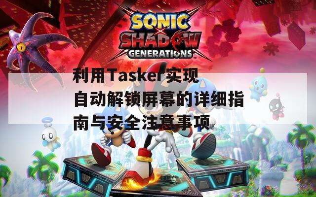 利用Tasker实现自动解锁屏幕的详细指南与安全注意事项