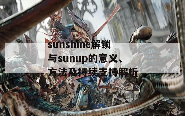 sunshine解锁与sunup的意义、方法及持续支持解析