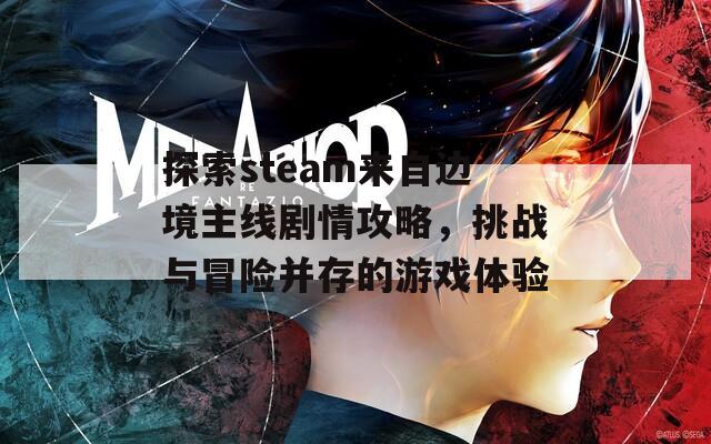 探索steam来自边境主线剧情攻略，挑战与冒险并存的游戏体验