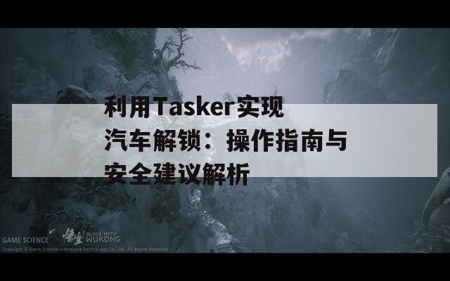 利用Tasker实现汽车解锁：操作指南与安全建议解析