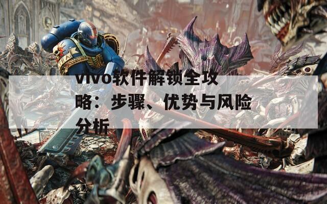 vivo软件解锁全攻略：步骤、优势与风险分析