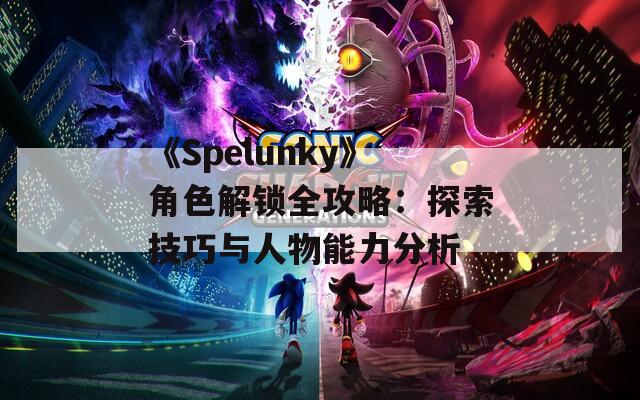 《Spelunky》角色解锁全攻略：探索技巧与人物能力分析